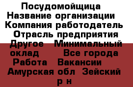 Посудомойщица › Название организации ­ Компания-работодатель › Отрасль предприятия ­ Другое › Минимальный оклад ­ 1 - Все города Работа » Вакансии   . Амурская обл.,Зейский р-н